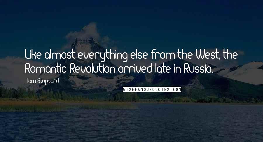 Tom Stoppard Quotes: Like almost everything else from the West, the Romantic Revolution arrived late in Russia.