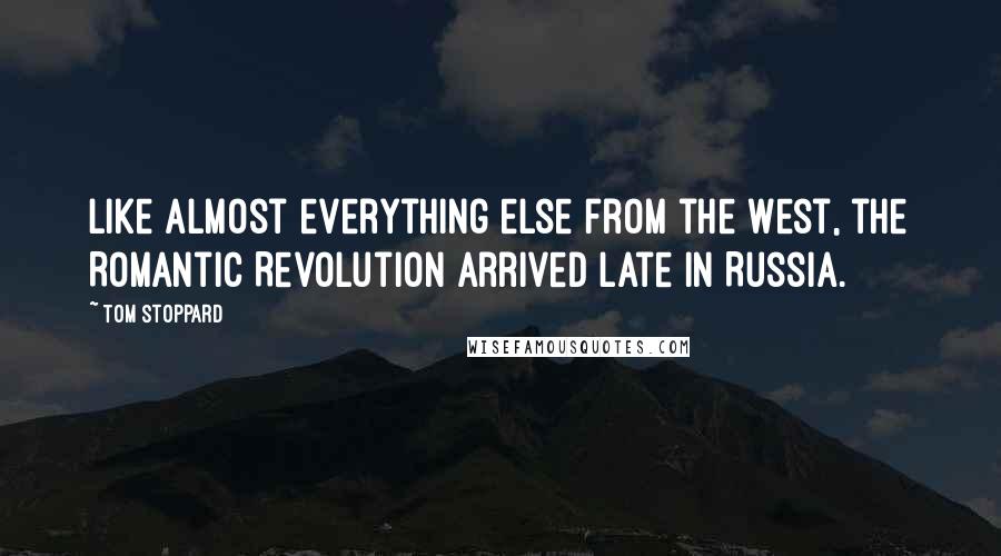 Tom Stoppard Quotes: Like almost everything else from the West, the Romantic Revolution arrived late in Russia.