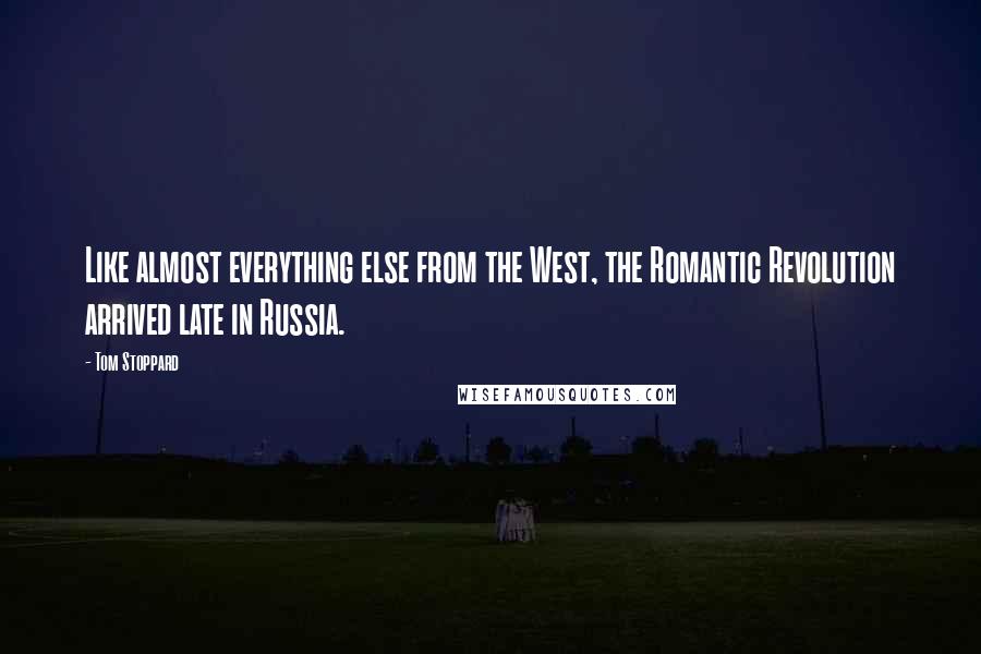 Tom Stoppard Quotes: Like almost everything else from the West, the Romantic Revolution arrived late in Russia.