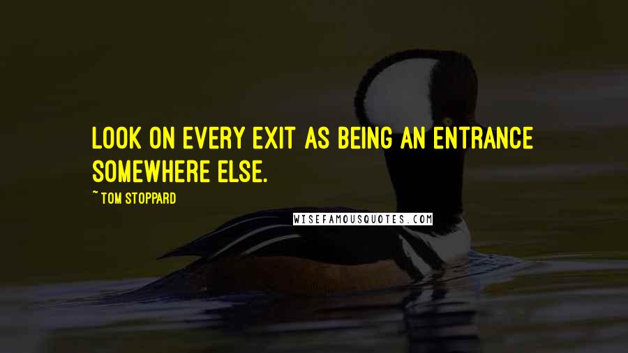 Tom Stoppard Quotes: Look on every exit as being an entrance somewhere else.