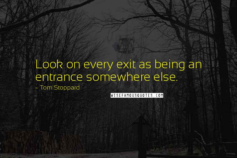 Tom Stoppard Quotes: Look on every exit as being an entrance somewhere else.