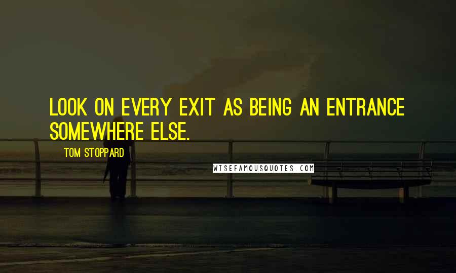 Tom Stoppard Quotes: Look on every exit as being an entrance somewhere else.