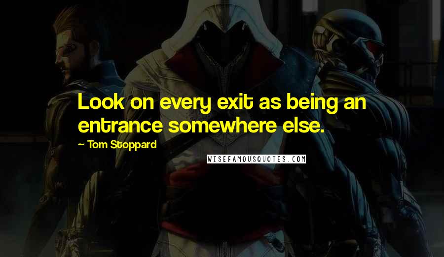 Tom Stoppard Quotes: Look on every exit as being an entrance somewhere else.