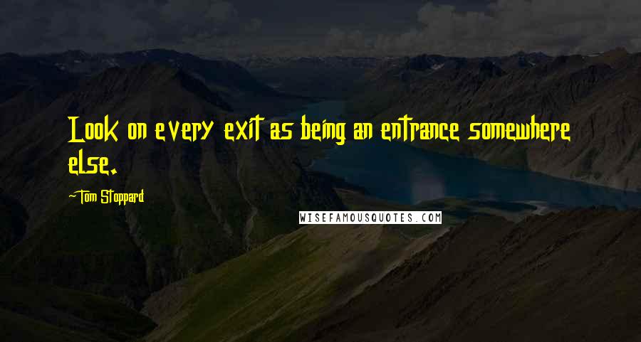 Tom Stoppard Quotes: Look on every exit as being an entrance somewhere else.