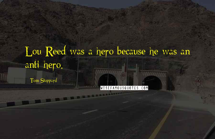 Tom Stoppard Quotes: Lou Reed was a hero because he was an anti-hero.