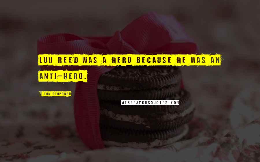 Tom Stoppard Quotes: Lou Reed was a hero because he was an anti-hero.
