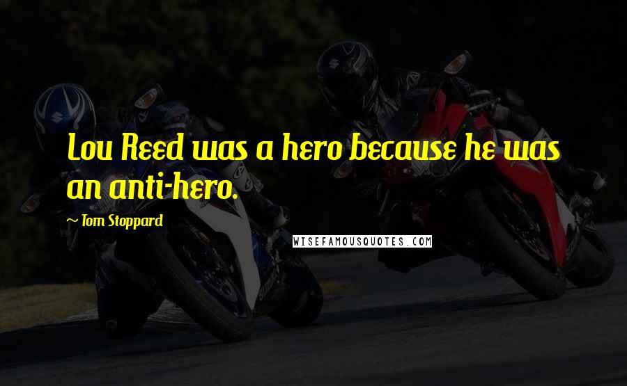 Tom Stoppard Quotes: Lou Reed was a hero because he was an anti-hero.