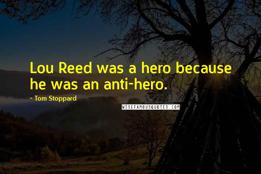 Tom Stoppard Quotes: Lou Reed was a hero because he was an anti-hero.