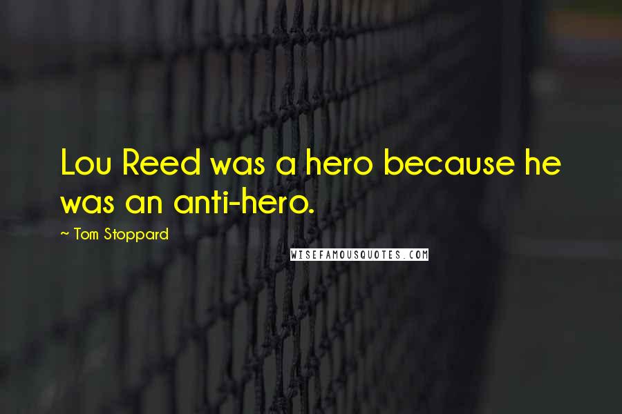 Tom Stoppard Quotes: Lou Reed was a hero because he was an anti-hero.