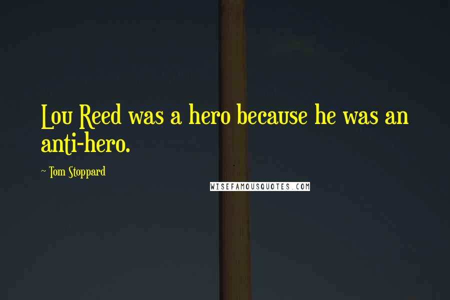 Tom Stoppard Quotes: Lou Reed was a hero because he was an anti-hero.