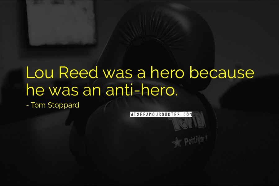 Tom Stoppard Quotes: Lou Reed was a hero because he was an anti-hero.