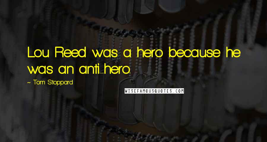 Tom Stoppard Quotes: Lou Reed was a hero because he was an anti-hero.
