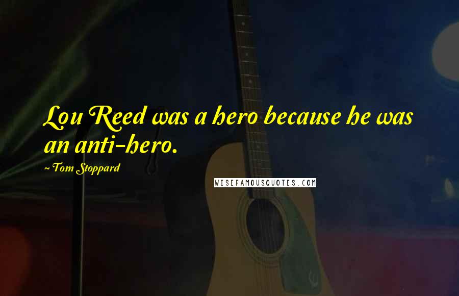 Tom Stoppard Quotes: Lou Reed was a hero because he was an anti-hero.