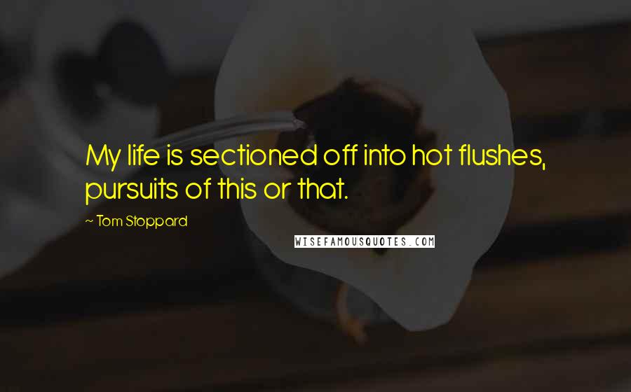 Tom Stoppard Quotes: My life is sectioned off into hot flushes, pursuits of this or that.