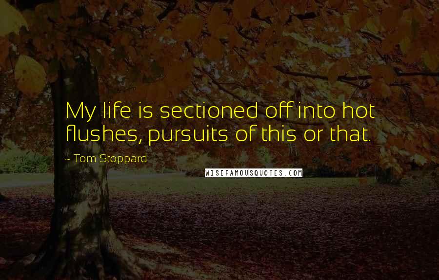 Tom Stoppard Quotes: My life is sectioned off into hot flushes, pursuits of this or that.