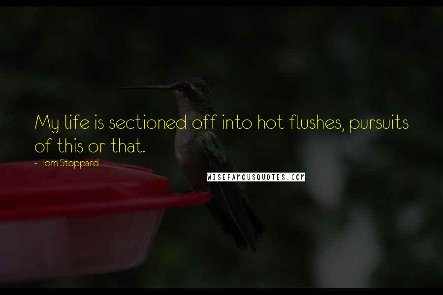 Tom Stoppard Quotes: My life is sectioned off into hot flushes, pursuits of this or that.