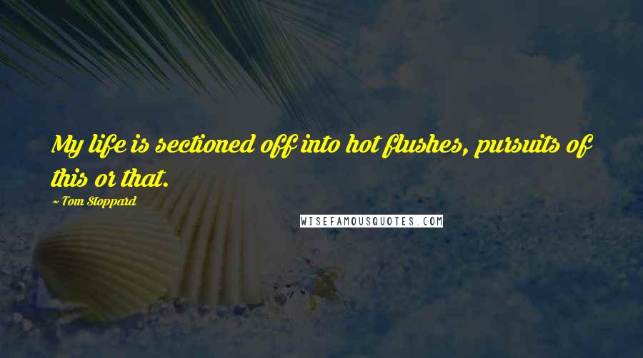 Tom Stoppard Quotes: My life is sectioned off into hot flushes, pursuits of this or that.