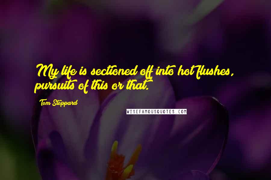 Tom Stoppard Quotes: My life is sectioned off into hot flushes, pursuits of this or that.