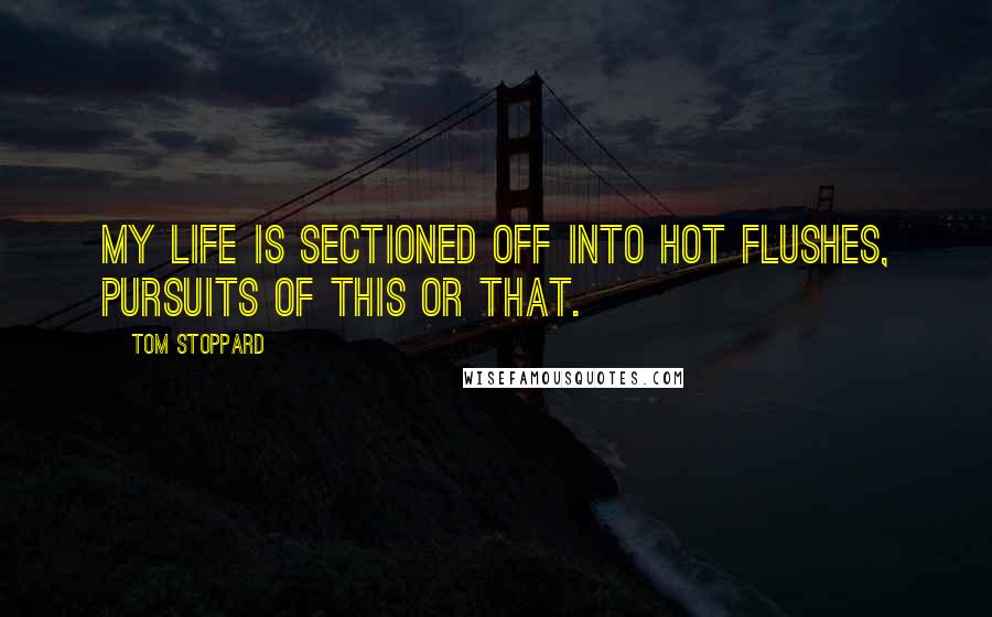 Tom Stoppard Quotes: My life is sectioned off into hot flushes, pursuits of this or that.