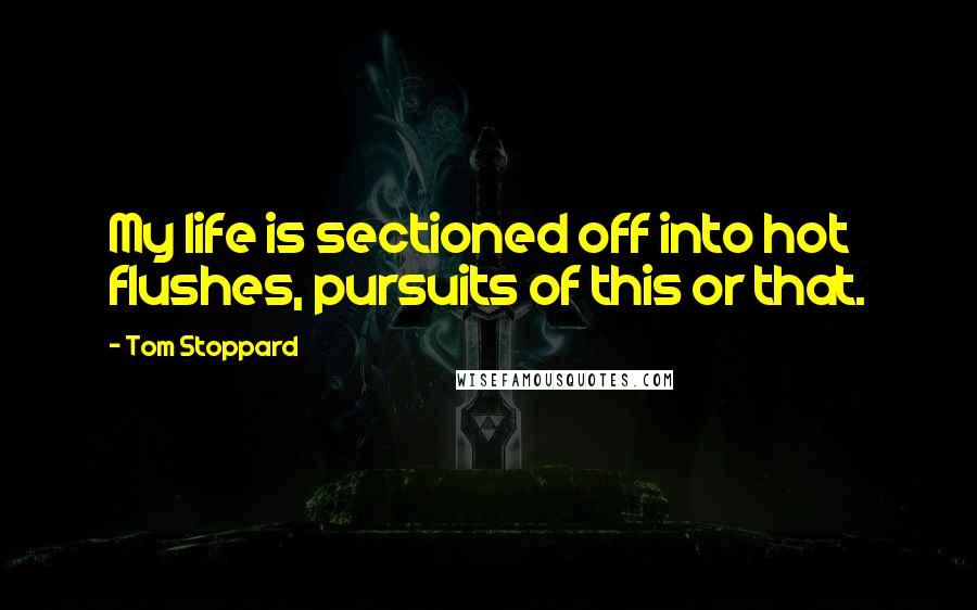 Tom Stoppard Quotes: My life is sectioned off into hot flushes, pursuits of this or that.