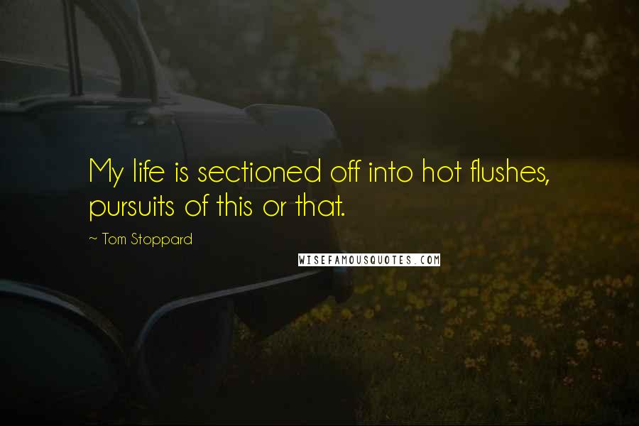 Tom Stoppard Quotes: My life is sectioned off into hot flushes, pursuits of this or that.