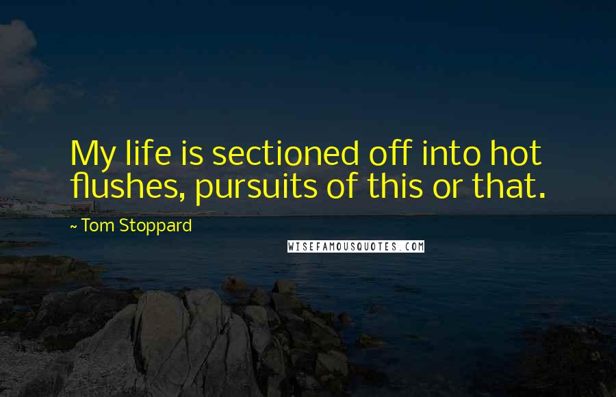 Tom Stoppard Quotes: My life is sectioned off into hot flushes, pursuits of this or that.