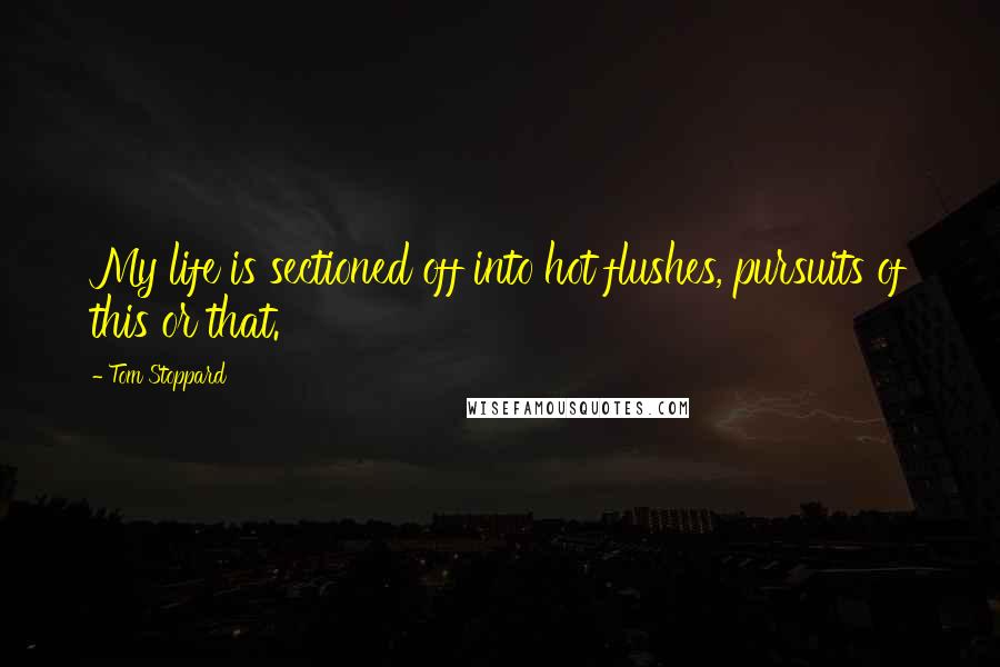 Tom Stoppard Quotes: My life is sectioned off into hot flushes, pursuits of this or that.