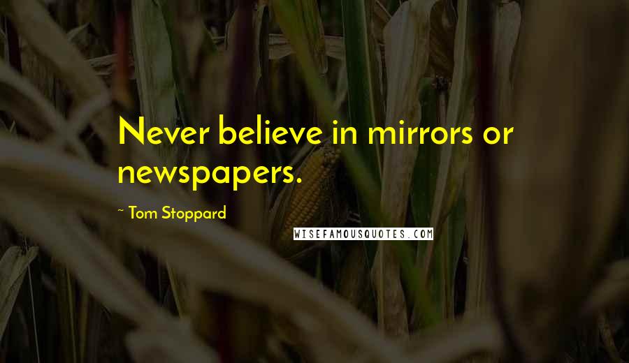 Tom Stoppard Quotes: Never believe in mirrors or newspapers.