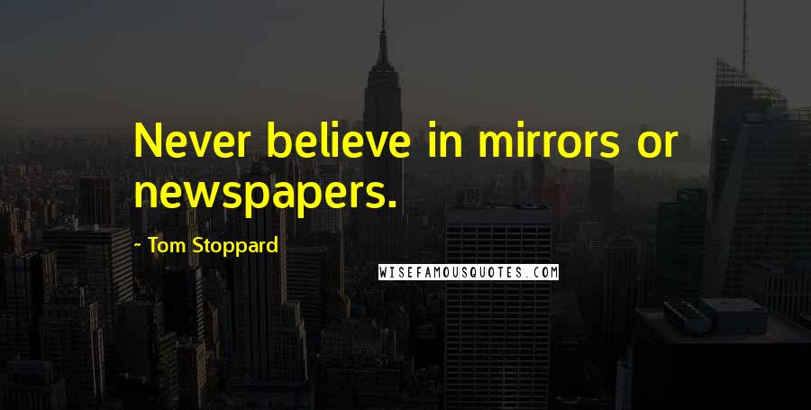 Tom Stoppard Quotes: Never believe in mirrors or newspapers.