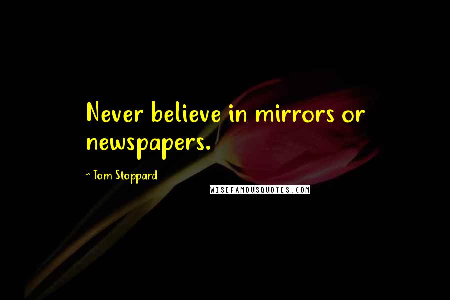 Tom Stoppard Quotes: Never believe in mirrors or newspapers.