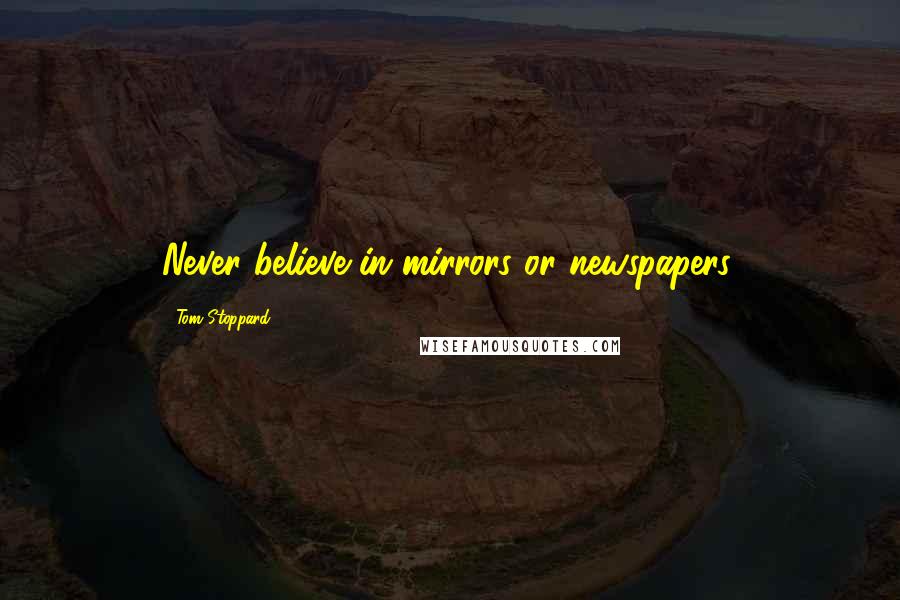 Tom Stoppard Quotes: Never believe in mirrors or newspapers.