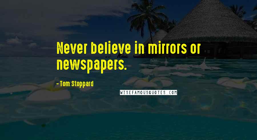 Tom Stoppard Quotes: Never believe in mirrors or newspapers.