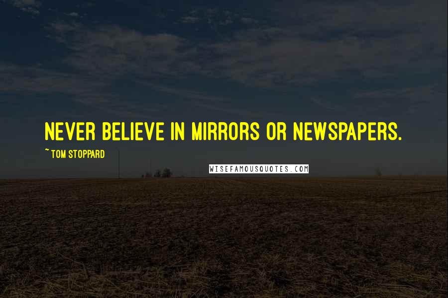 Tom Stoppard Quotes: Never believe in mirrors or newspapers.