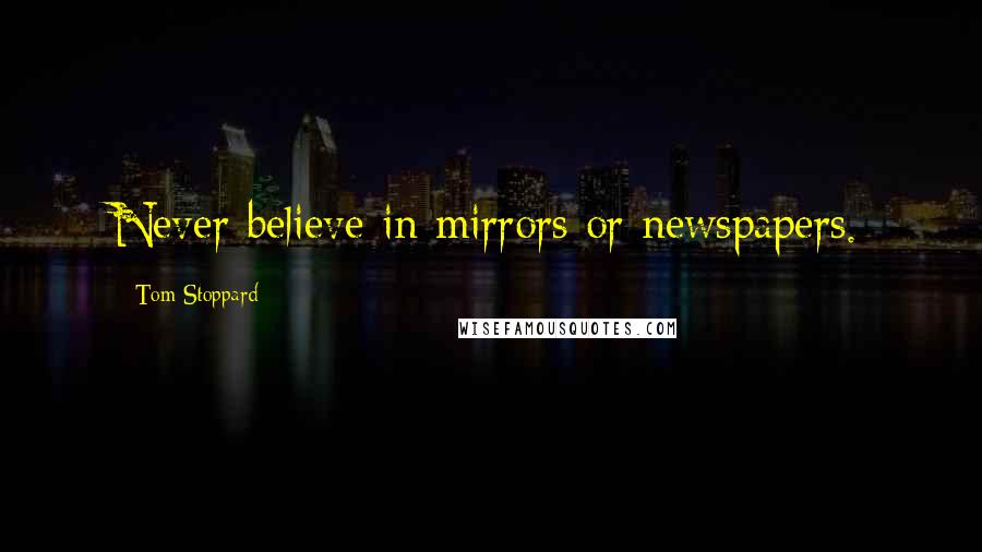 Tom Stoppard Quotes: Never believe in mirrors or newspapers.