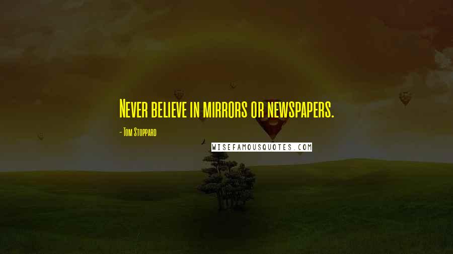 Tom Stoppard Quotes: Never believe in mirrors or newspapers.