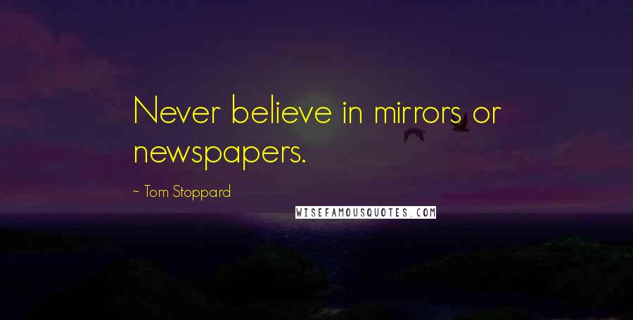 Tom Stoppard Quotes: Never believe in mirrors or newspapers.