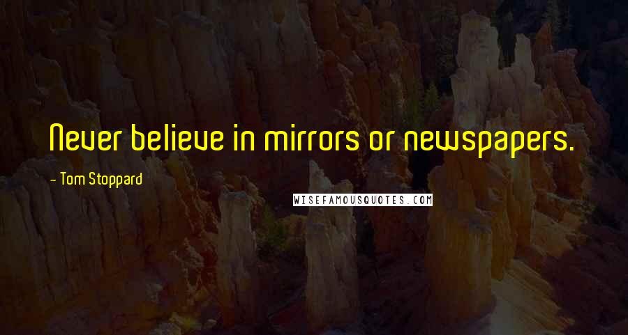 Tom Stoppard Quotes: Never believe in mirrors or newspapers.