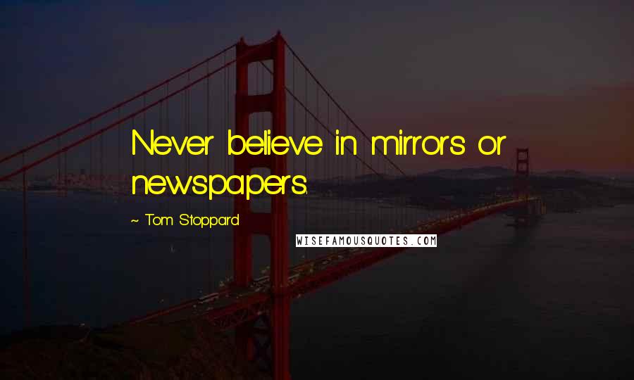 Tom Stoppard Quotes: Never believe in mirrors or newspapers.