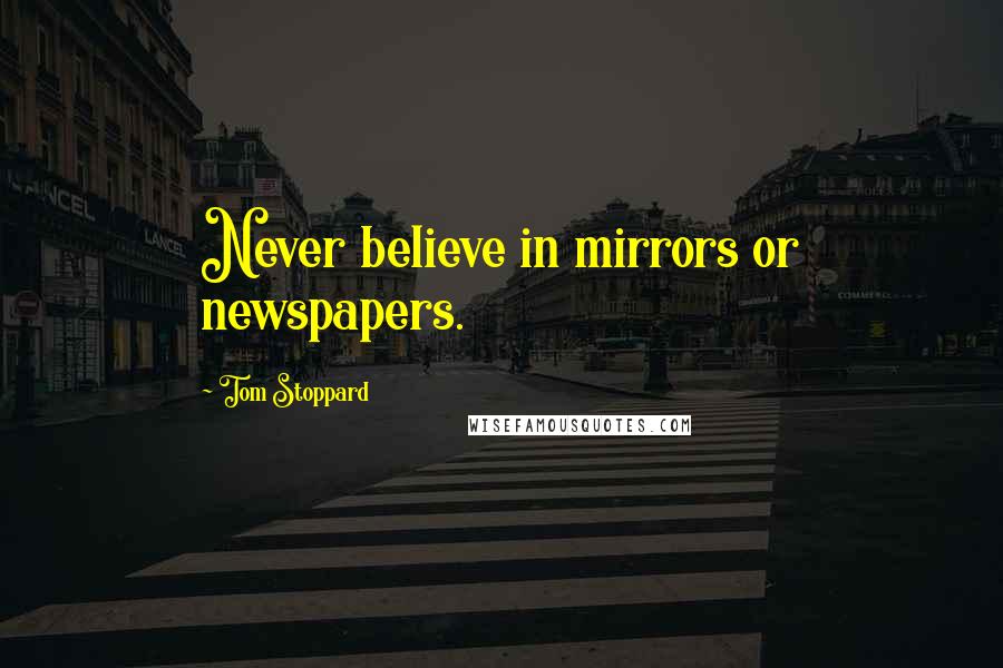 Tom Stoppard Quotes: Never believe in mirrors or newspapers.