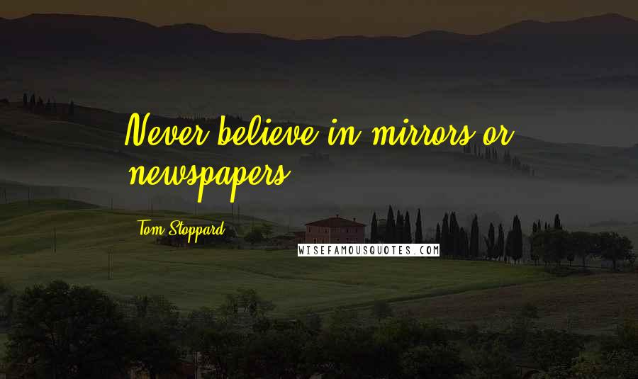 Tom Stoppard Quotes: Never believe in mirrors or newspapers.