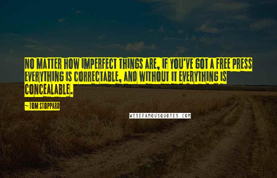 Tom Stoppard Quotes: No matter how imperfect things are, if you've got a free press everything is correctable, and without it everything is concealable.