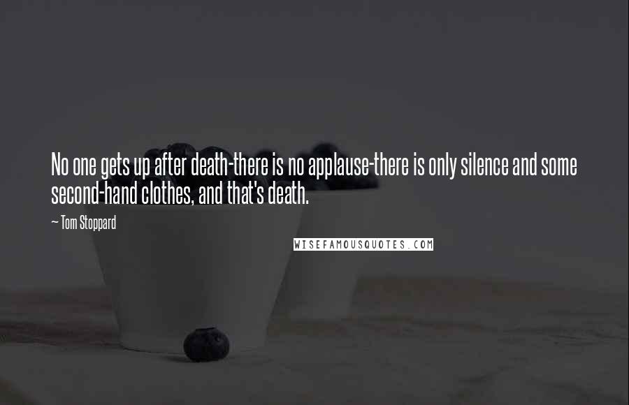 Tom Stoppard Quotes: No one gets up after death-there is no applause-there is only silence and some second-hand clothes, and that's death.