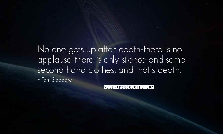 Tom Stoppard Quotes: No one gets up after death-there is no applause-there is only silence and some second-hand clothes, and that's death.