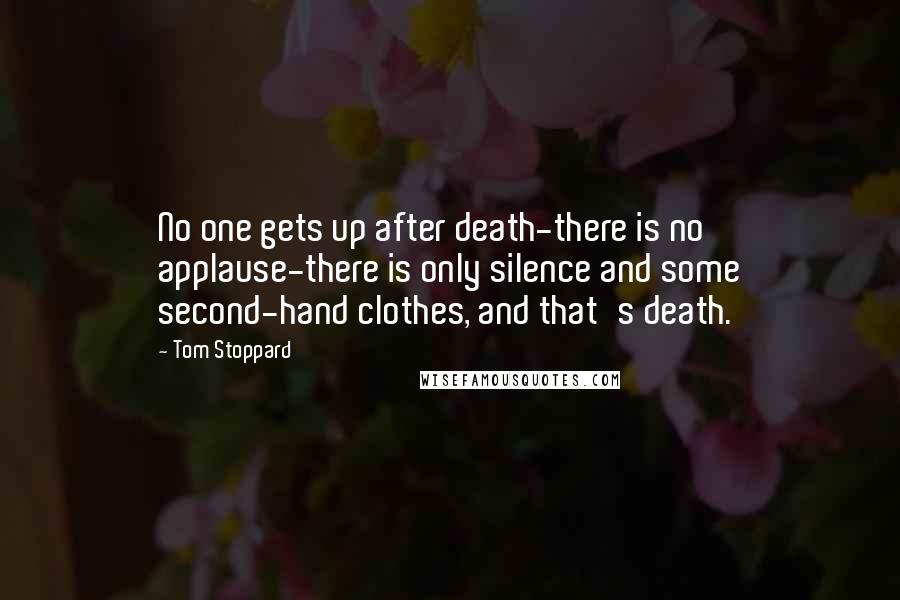 Tom Stoppard Quotes: No one gets up after death-there is no applause-there is only silence and some second-hand clothes, and that's death.