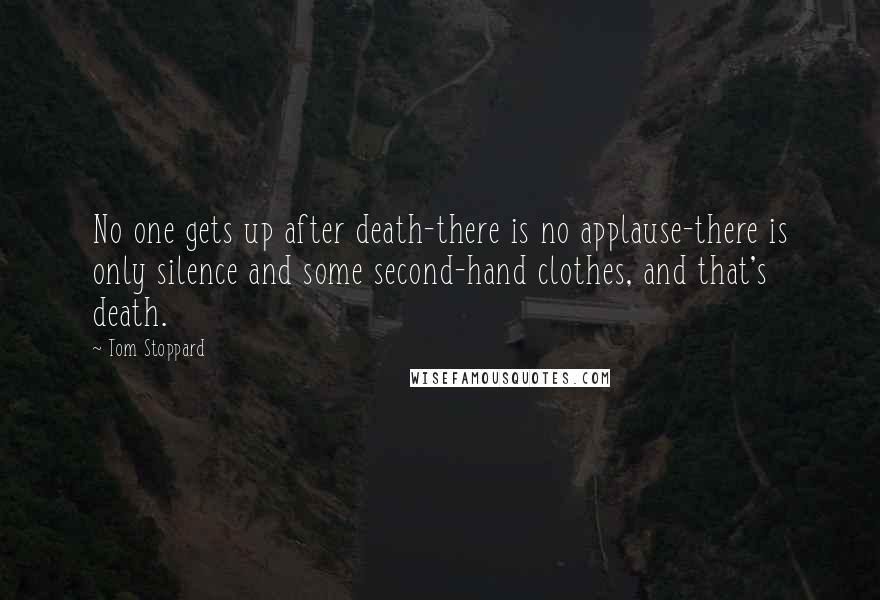 Tom Stoppard Quotes: No one gets up after death-there is no applause-there is only silence and some second-hand clothes, and that's death.