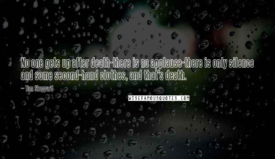 Tom Stoppard Quotes: No one gets up after death-there is no applause-there is only silence and some second-hand clothes, and that's death.