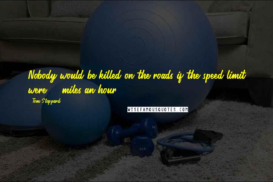 Tom Stoppard Quotes: Nobody would be killed on the roads if the speed limit were 10 miles an hour.