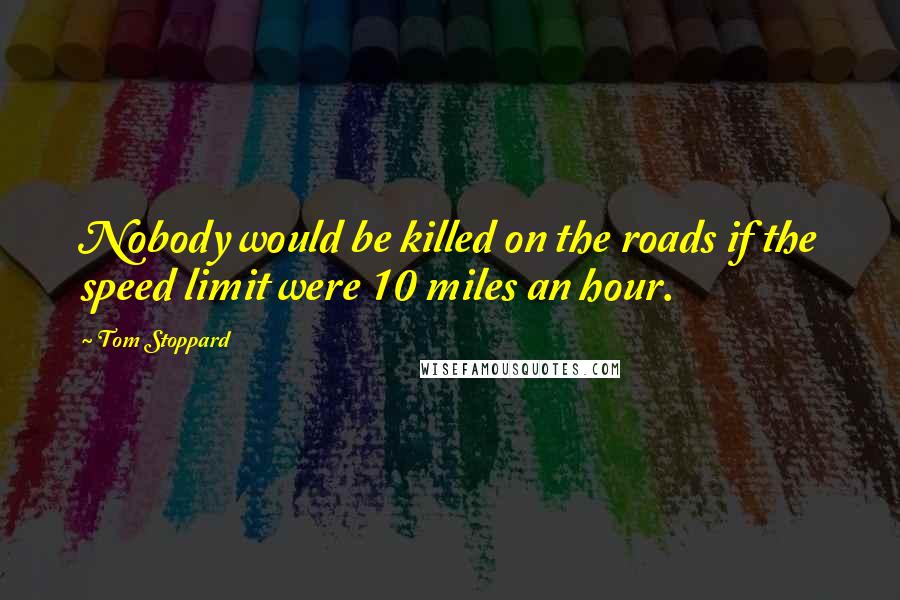 Tom Stoppard Quotes: Nobody would be killed on the roads if the speed limit were 10 miles an hour.