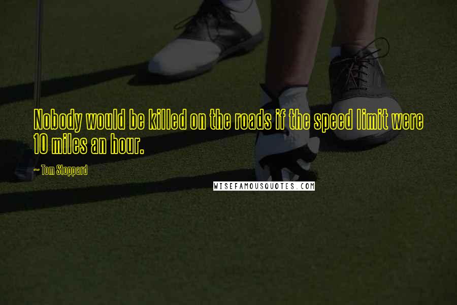 Tom Stoppard Quotes: Nobody would be killed on the roads if the speed limit were 10 miles an hour.