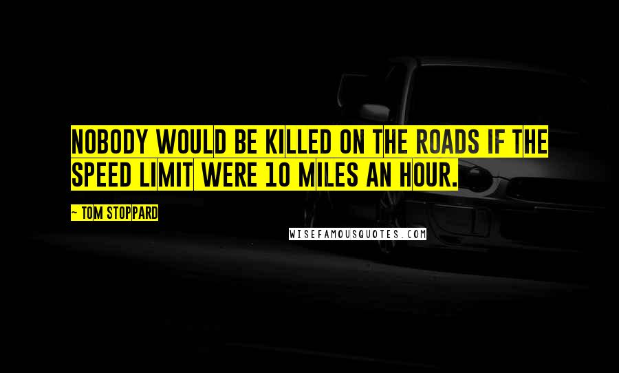 Tom Stoppard Quotes: Nobody would be killed on the roads if the speed limit were 10 miles an hour.